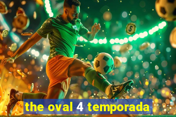 the oval 4 temporada